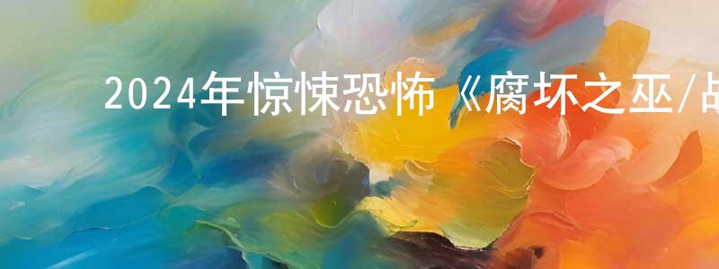 陈继光发布2024年惊悚恐怖《腐坏之巫/战利品之家》BD中英双字迅雷下载_电影天堂